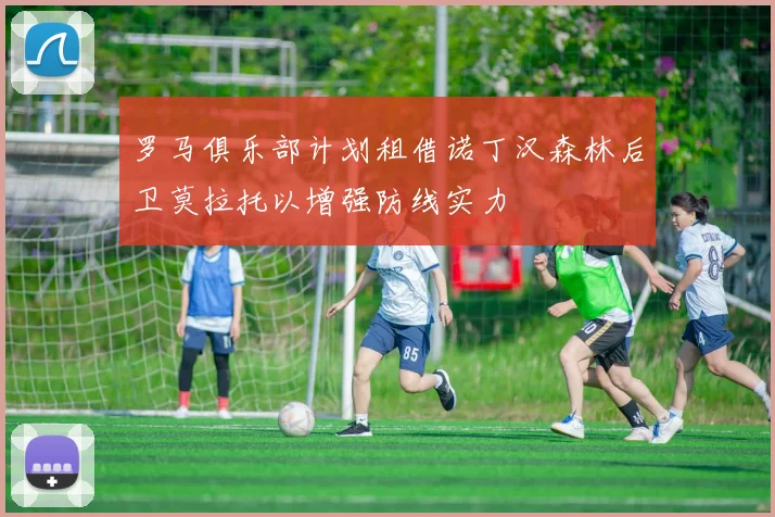 罗马俱乐部计划租借诺丁汉森林后卫莫拉托以增强防线实力