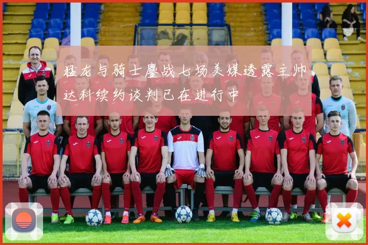 猛龙与骑士鏖战七场美媒透露主帅达科续约谈判已在进行中