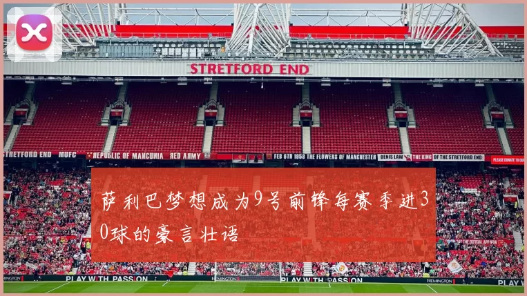 萨利巴梦想成为9号前锋每赛季进30球的豪言壮语
