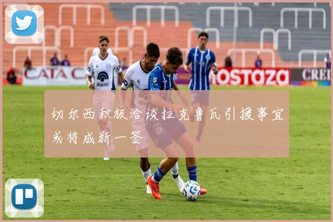 切尔西积极洽谈拉克鲁瓦引援事宜或将成新一签