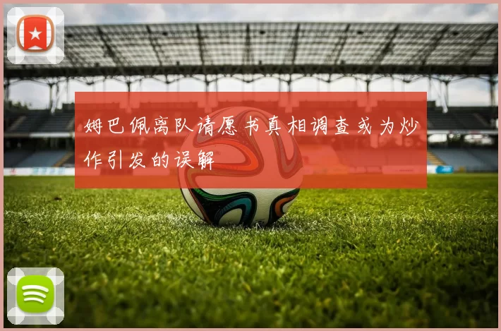姆巴佩离队请愿书真相调查或为炒作引发的误解