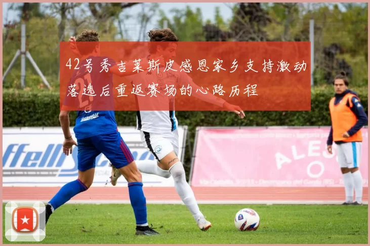 42号秀吉莱斯皮感恩家乡支持激动落选后重返赛场的心路历程