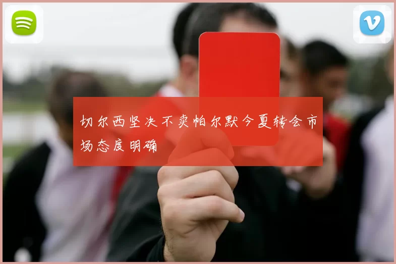 切尔西坚决不卖帕尔默今夏转会市场态度明确