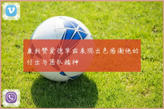 康利赞爱德华兹表现出色感谢他的付出与团队精神